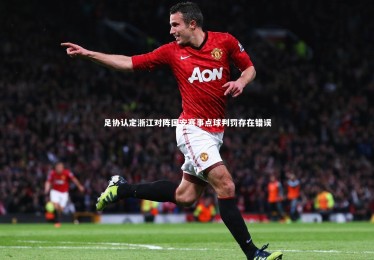 亚博体育官网|足协认定浙江对阵国安赛事点球判罚存在错误