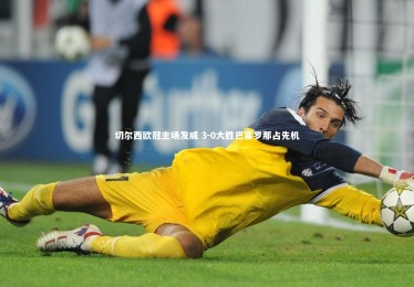 亚博体育官网-切尔西欧冠主场发威 3-0大胜巴塞罗那占先机