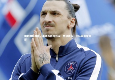 亚博体育app：国足腰病难医，李铁布阵引热议；思念成疾，团队前景蒙阴影