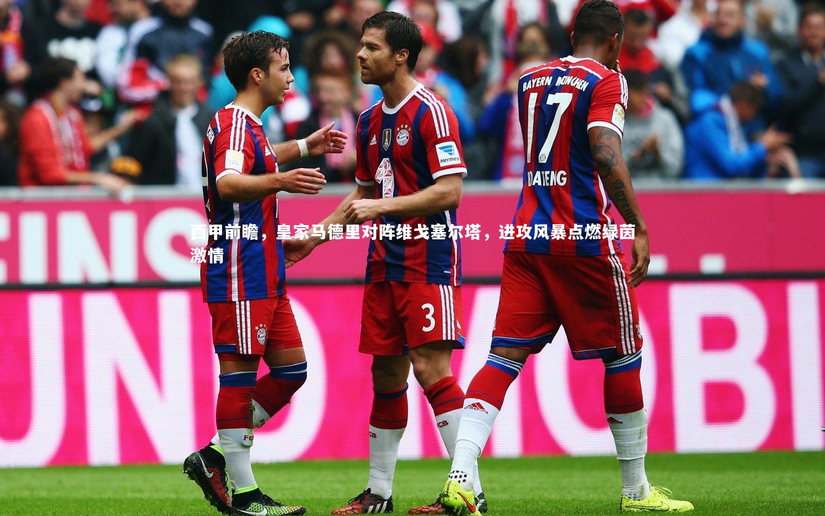 西甲前瞻,皇家马德里对阵维戈塞尔塔,进攻风暴点燃绿茵激情