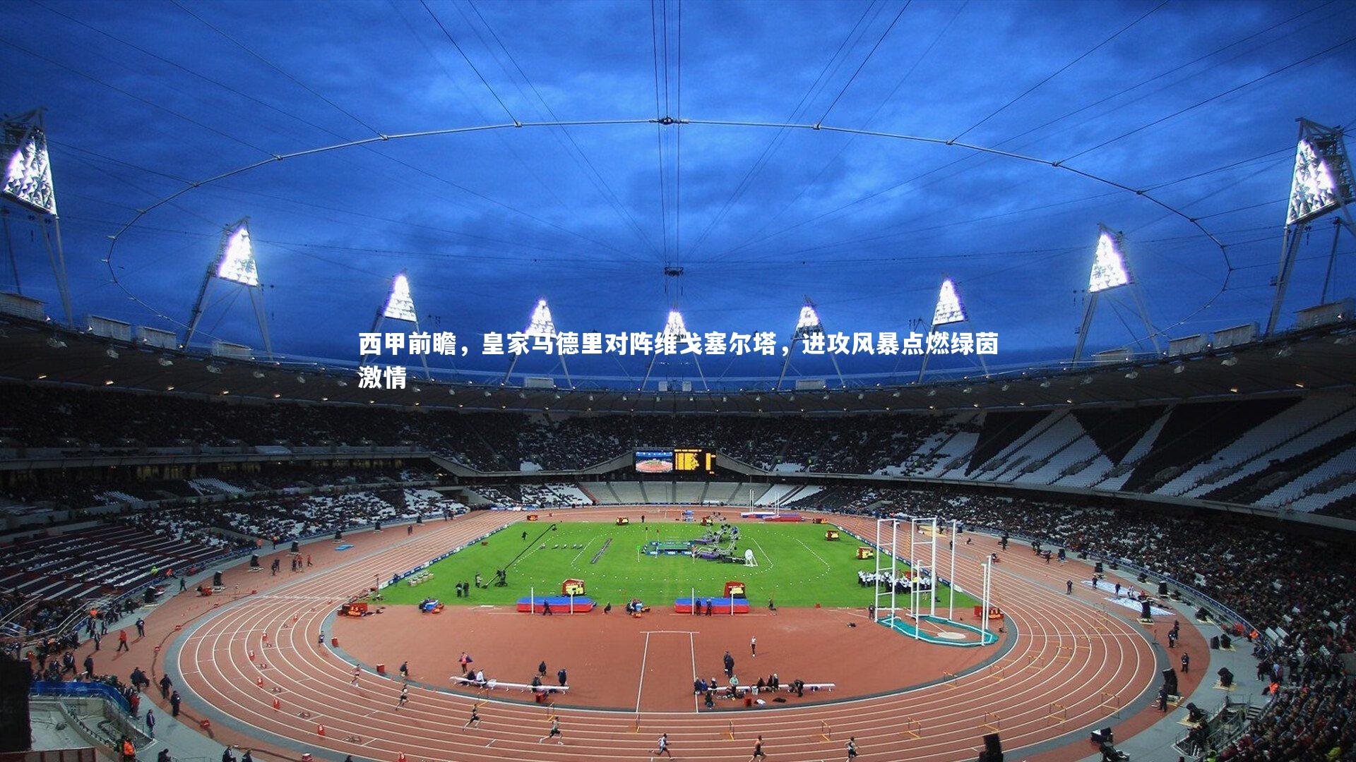 西甲前瞻,皇家马德里对阵维戈塞尔塔,进攻风暴点燃绿茵激情