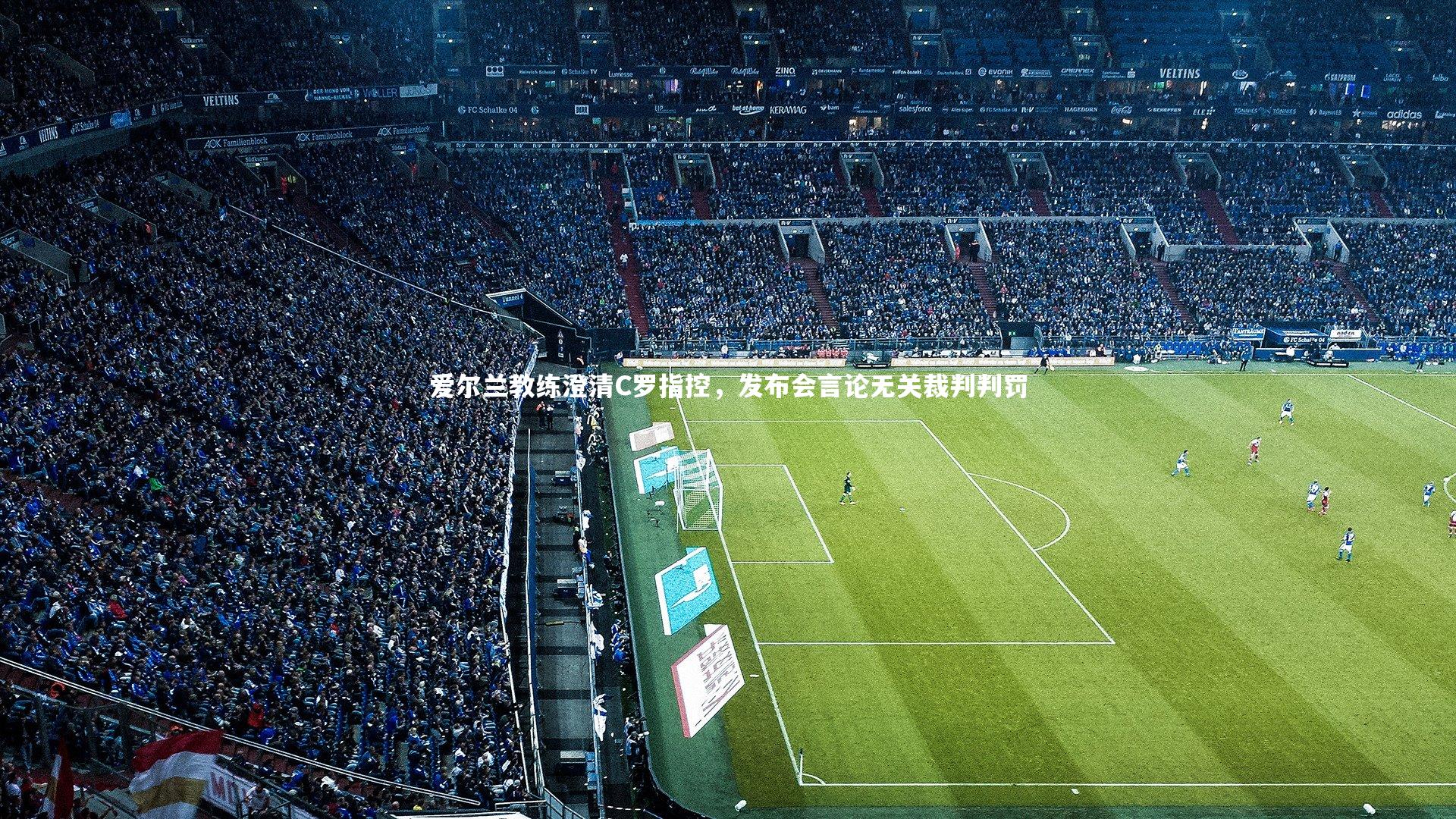 爱尔兰教练澄清C罗指控,发布会言论无关裁判判罚