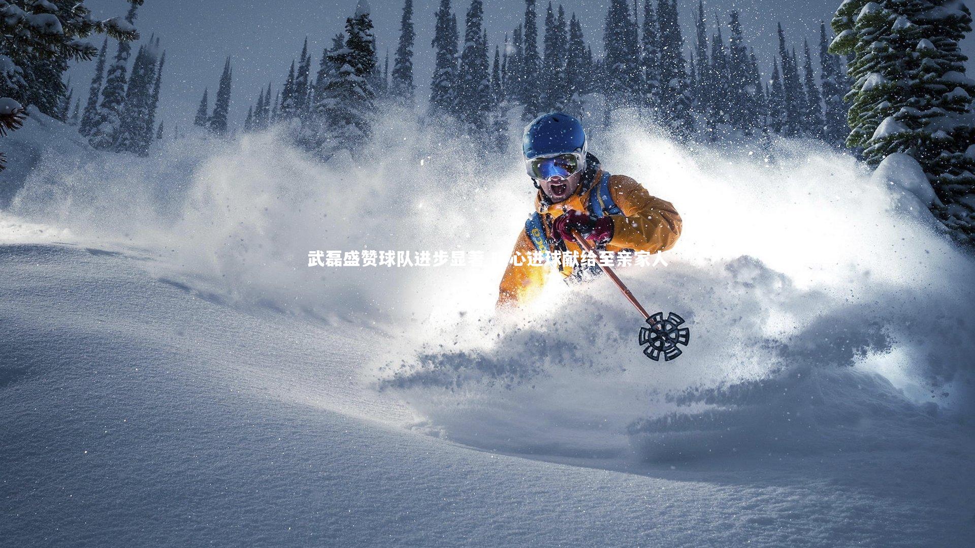 武磊盛赞球队进步显著 暖心进球献给至亲家人