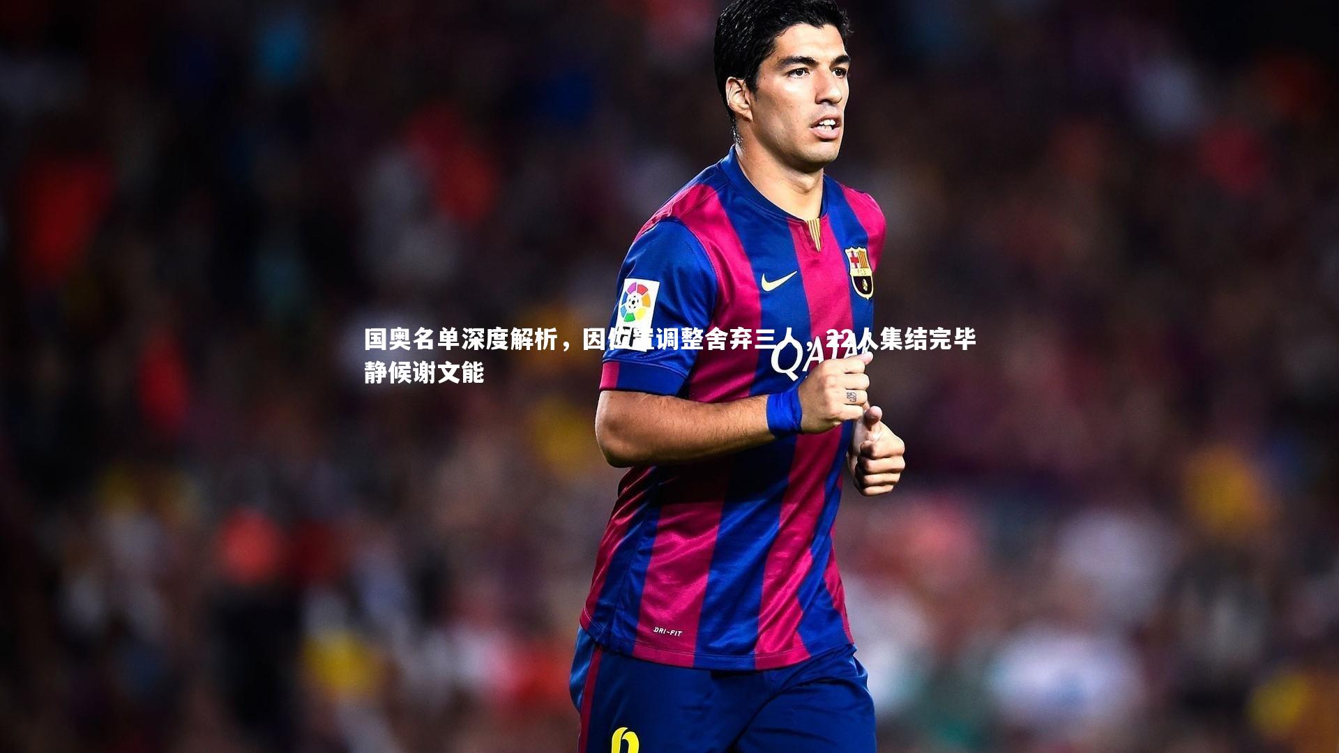 国奥名单深度解析,因位置调整舍弃三人,22人集结完毕静候谢文能