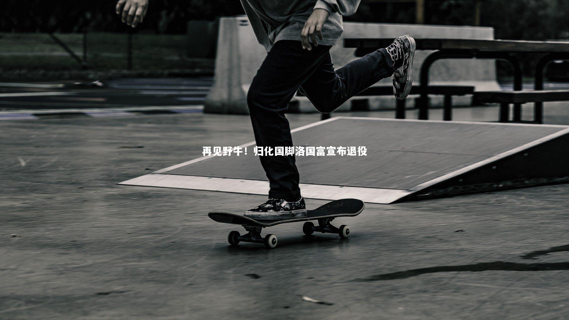 再见野牛！归化国脚洛国富宣布退役