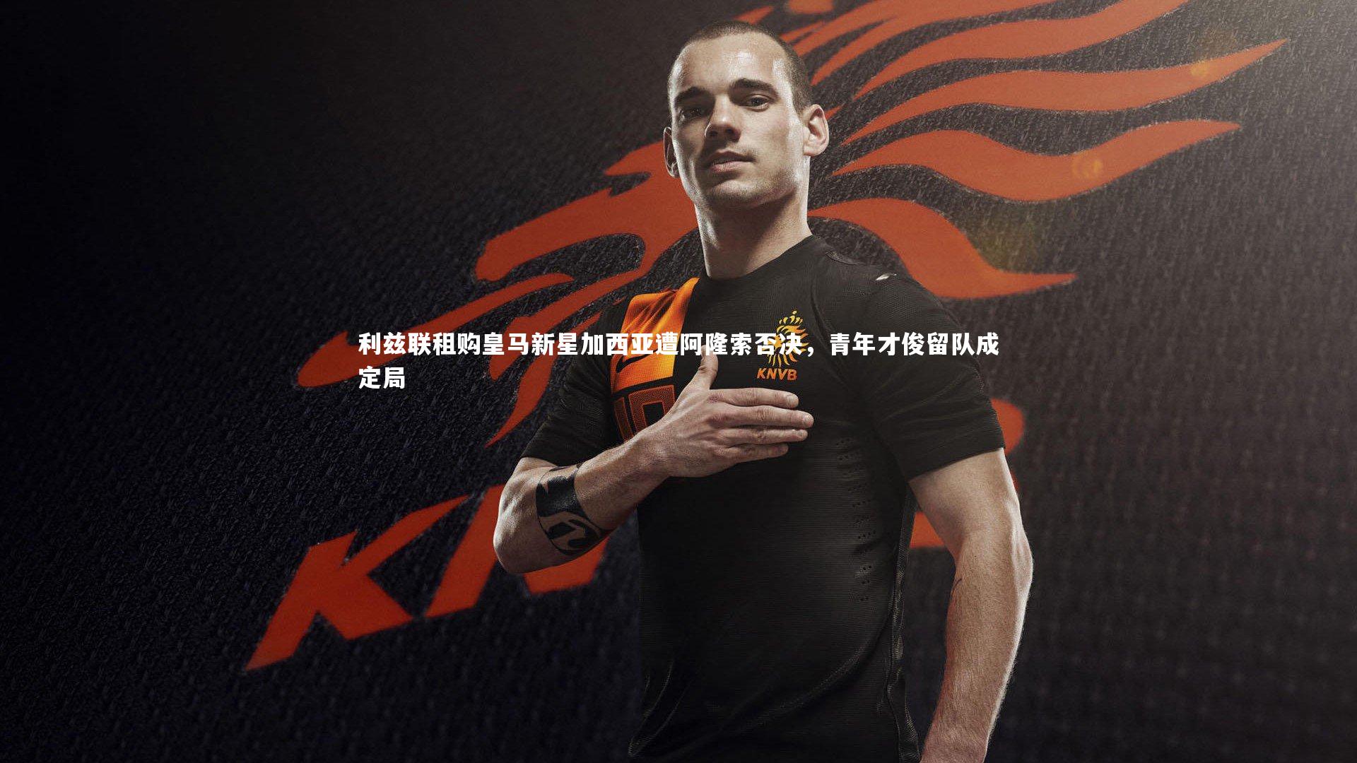 利兹联租购皇马新星加西亚遭阿隆索否决，青年才俊留队成定局