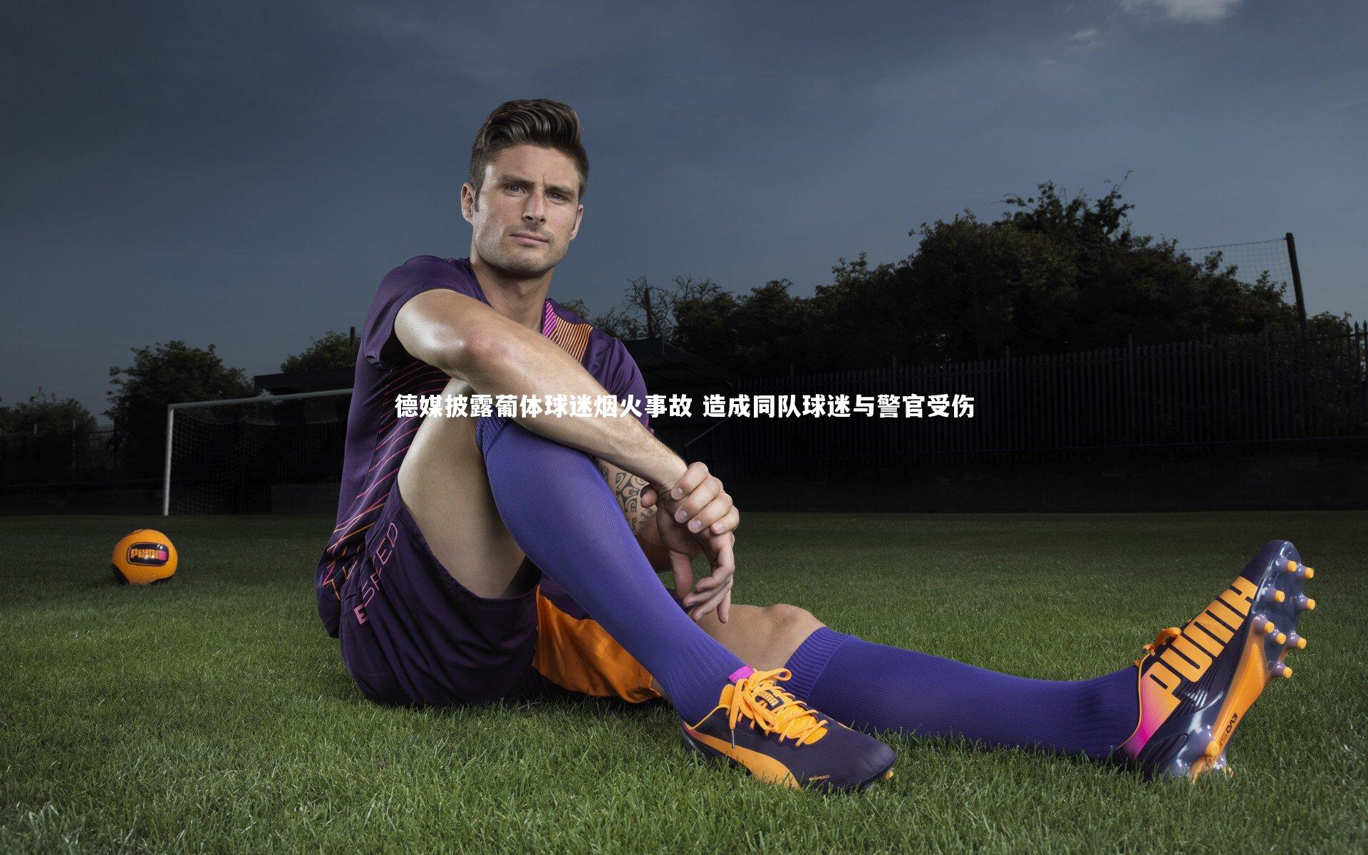 德媒披露葡体球迷烟火事故 造成同队球迷与警官受伤